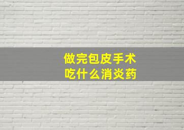 做完包皮手术 吃什么消炎药